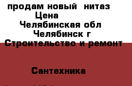 продам новый yнитаз  › Цена ­ 1 200 - Челябинская обл., Челябинск г. Строительство и ремонт » Сантехника   